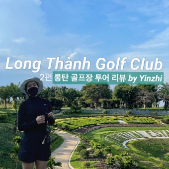 [베트남/동나이/골프] 롱탄 골프장(Sân Golf Long Thành) 리뷰 2편 - 골프장 리뷰, 골프 라운드 후기