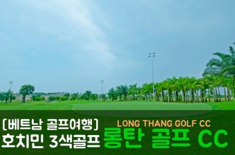 [베트남 골프여행] 호치민 3色골프의 중심 롱탄 골프 CC