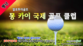 "가장 합리적으로 즐기는 베트남골프"  몽까이 인터내셔널 골프